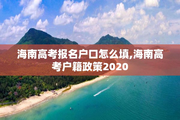 海南高考报名户口怎么填,海南高考户籍政策2020