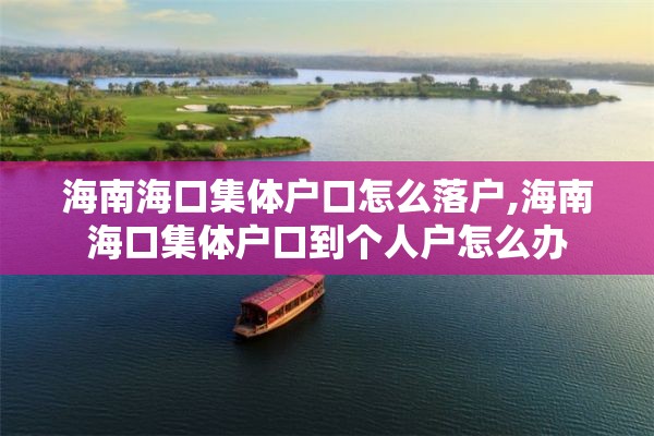 海南海口集体户口怎么落户,海南海口集体户口到个人户怎么办