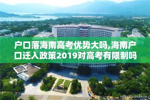 户口落海南高考优势大吗,海南户口迁入政策2019对高考有限制吗