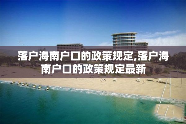 落户海南户口的政策规定,落户海南户口的政策规定最新