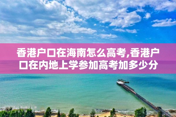 香港户口在海南怎么高考,香港户口在内地上学参加高考加多少分