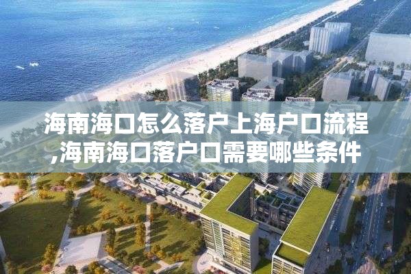 海南海口怎么落户上海户口流程,海南海口落户口需要哪些条件