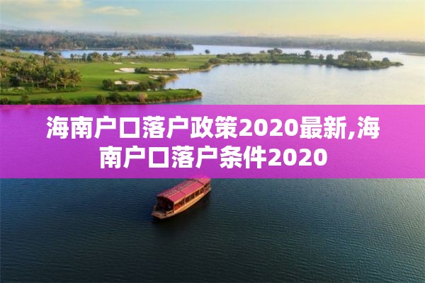 海南户口落户政策2020最新,海南户口落户条件2020