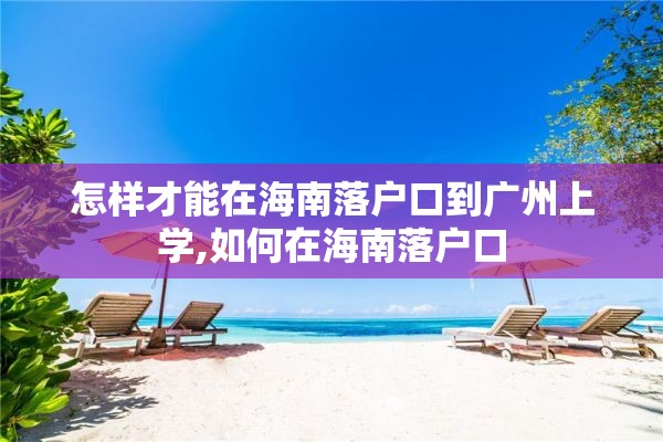 怎样才能在海南落户口到广州上学,如何在海南落户口