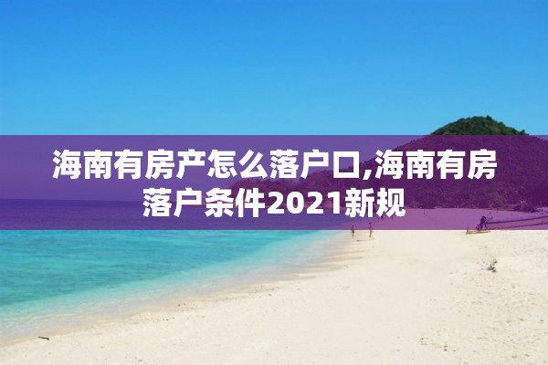 海南有房产怎么落户口,海南有房落户条件2021新规