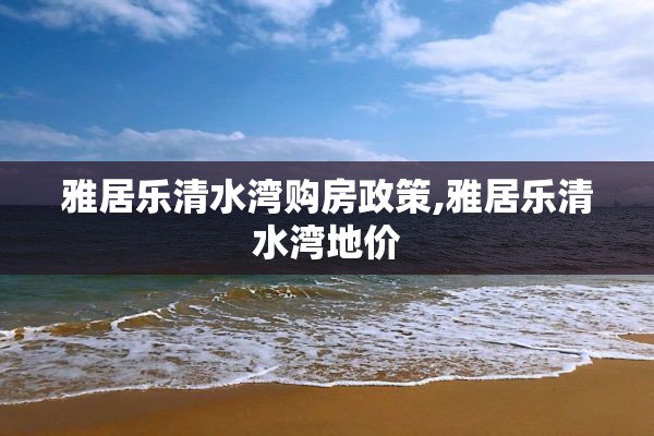 雅居乐清水湾购房政策,雅居乐清水湾地价