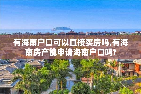 有海南户口可以直接买房吗,有海南房产能申请海南户口吗?