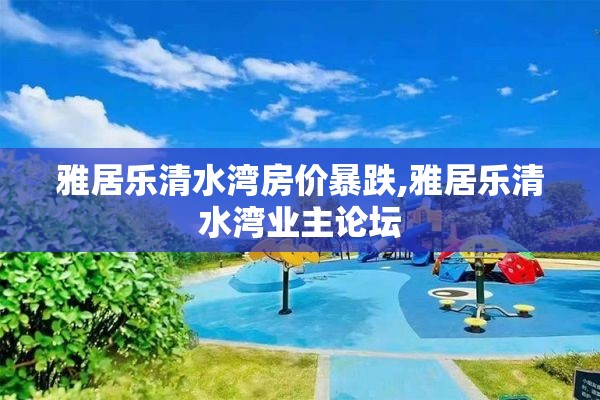 雅居乐清水湾房价暴跌,雅居乐清水湾业主论坛