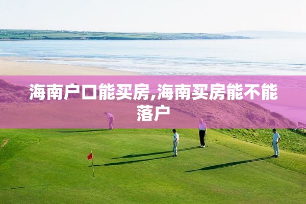 海南户口能买房,海南买房能不能落户