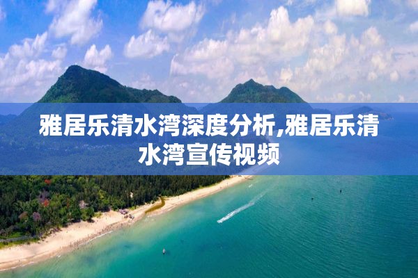 雅居乐清水湾深度分析,雅居乐清水湾宣传视频