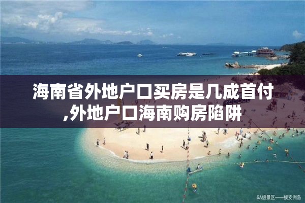 海南省外地户口买房是几成首付,外地户口海南购房陷阱