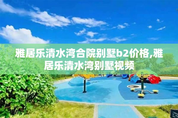 雅居乐清水湾合院别墅b2价格,雅居乐清水湾别墅视频