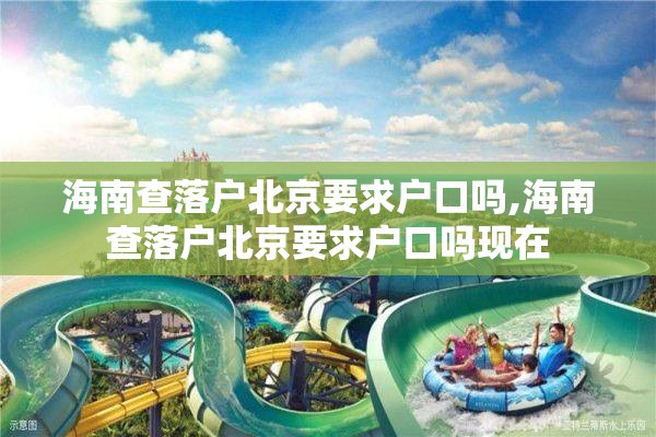 海南查落户北京要求户口吗,海南查落户北京要求户口吗现在