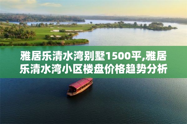 雅居乐清水湾别墅1500平,雅居乐清水湾小区楼盘价格趋势分析