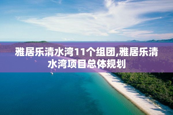 雅居乐清水湾11个组团,雅居乐清水湾项目总体规划