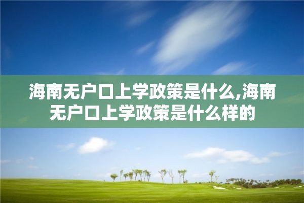 海南无户口上学政策是什么,海南无户口上学政策是什么样的