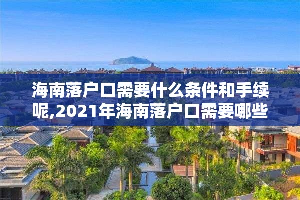 海南落户口需要什么条件和手续呢,2021年海南落户口需要哪些条件