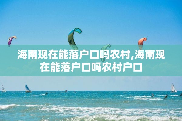 海南现在能落户口吗农村,海南现在能落户口吗农村户口