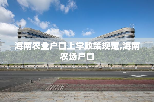 海南农业户口上学政策规定,海南农场户口