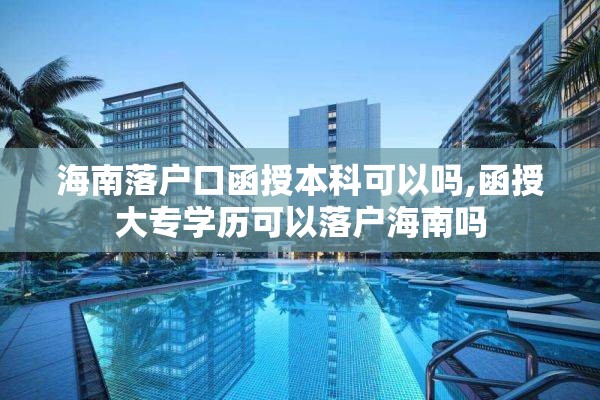 海南落户口函授本科可以吗,函授大专学历可以落户海南吗