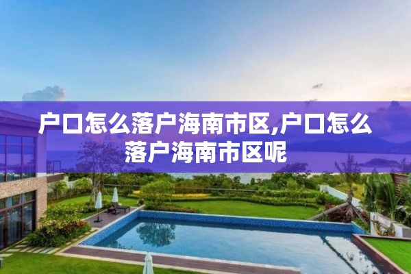 户口怎么落户海南市区,户口怎么落户海南市区呢