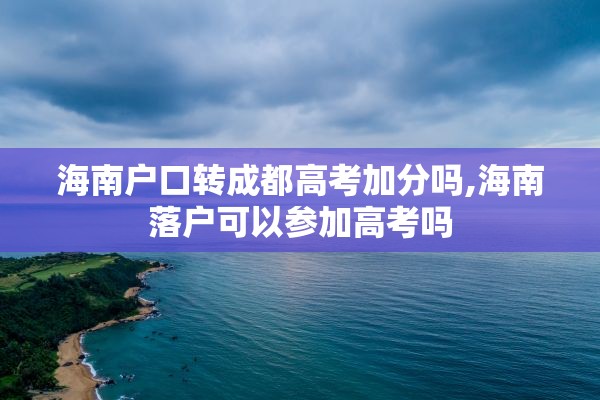 海南户口转成都高考加分吗,海南落户可以参加高考吗