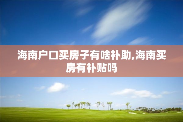 海南户口买房子有啥补助,海南买房有补贴吗