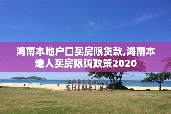 海南本地户口买房限贷款,海南本地人买房限购政策2020