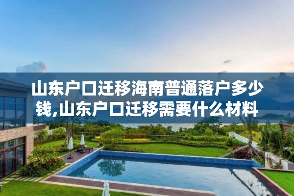 山东户口迁移海南普通落户多少钱,山东户口迁移需要什么材料