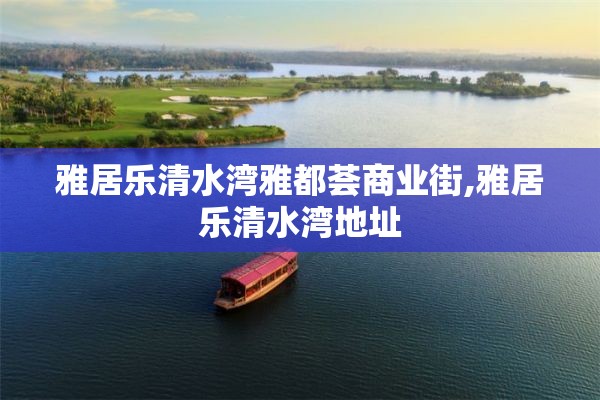 雅居乐清水湾雅都荟商业街,雅居乐清水湾地址