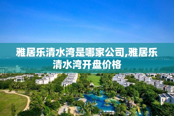 雅居乐清水湾是哪家公司,雅居乐清水湾开盘价格