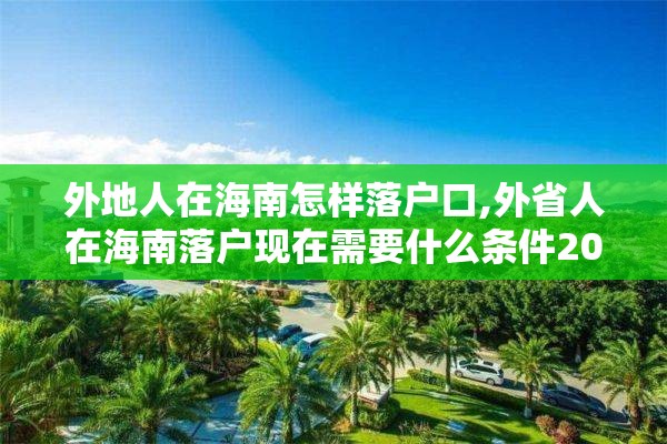 外地人在海南怎样落户口,外省人在海南落户现在需要什么条件2002年2020年