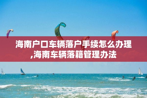 海南户口车辆落户手续怎么办理,海南车辆落籍管理办法