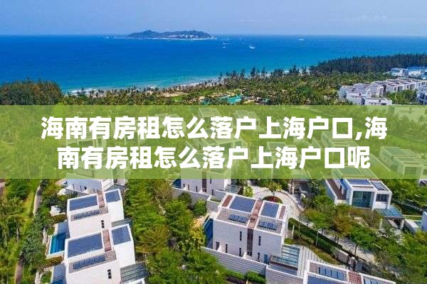 海南有房租怎么落户上海户口,海南有房租怎么落户上海户口呢