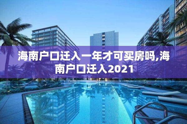 海南户口迁入一年才可买房吗,海南户口迁入2021