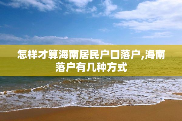 怎样才算海南居民户口落户,海南落户有几种方式