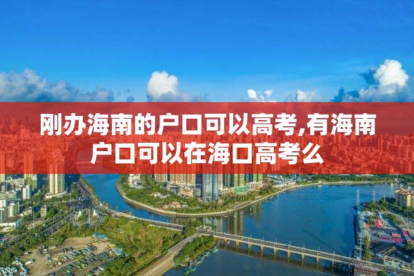 刚办海南的户口可以高考,有海南户口可以在海口高考么