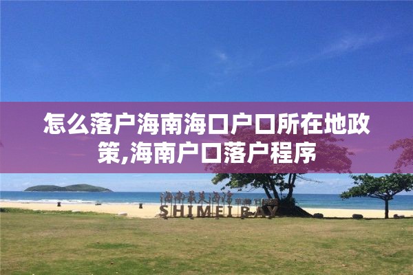 怎么落户海南海口户口所在地政策,海南户口落户程序