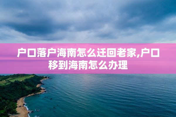 户口落户海南怎么迁回老家,户口移到海南怎么办理