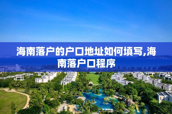 海南落户的户口地址如何填写,海南落户口程序