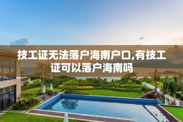 技工证无法落户海南户口,有技工证可以落户海南吗