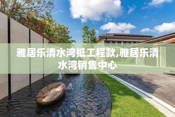 雅居乐清水湾抵工程款,雅居乐清水湾销售中心