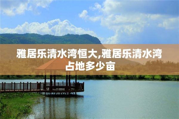 雅居乐清水湾恒大,雅居乐清水湾占地多少亩