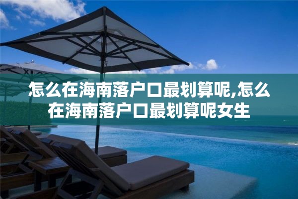 怎么在海南落户口最划算呢,怎么在海南落户口最划算呢女生