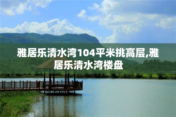 雅居乐清水湾104平米挑高层,雅居乐清水湾楼盘