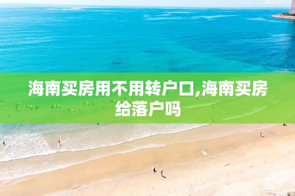 海南买房用不用转户口,海南买房给落户吗