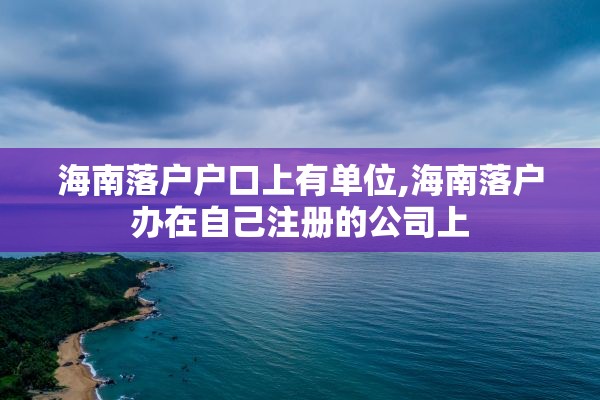 海南落户户口上有单位,海南落户办在自己注册的公司上