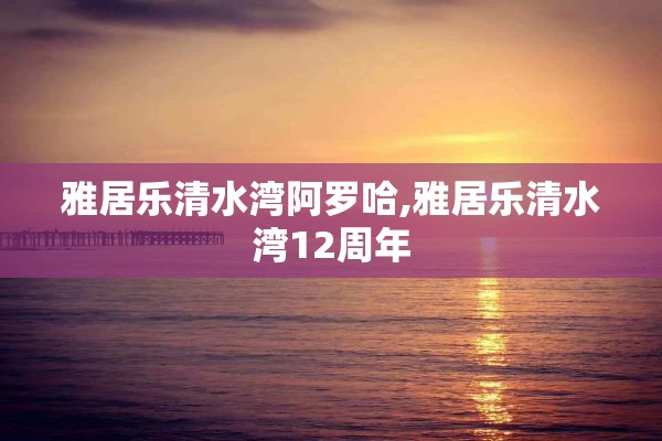 雅居乐清水湾阿罗哈,雅居乐清水湾12周年