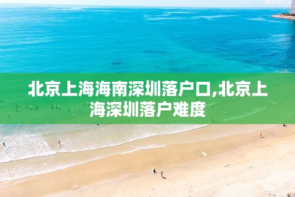 北京上海海南深圳落户口,北京上海深圳落户难度