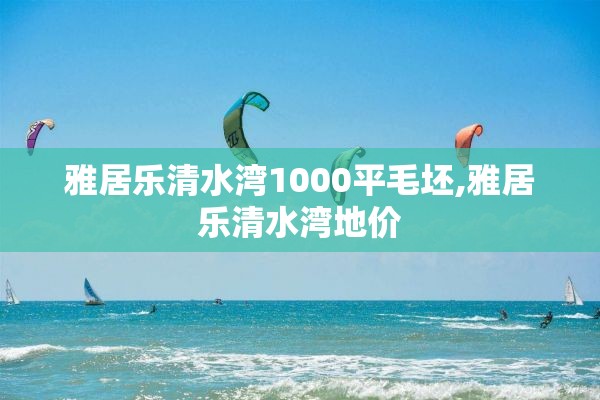 雅居乐清水湾1000平毛坯,雅居乐清水湾地价